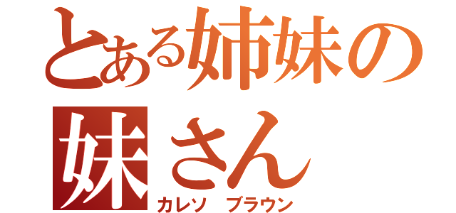 とある姉妹の妹さん（カレソ ブラウン）