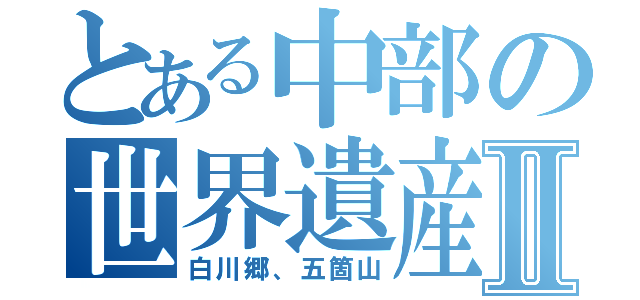 とある中部の世界遺産Ⅱ（白川郷、五箇山）