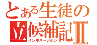 とある生徒の立候補記Ⅱ（インホメーション）