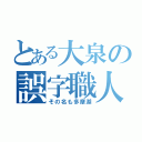 とある大泉の誤字職人（その名も多摩湖）