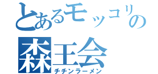 とあるモッコリの森王会（チチンラーメン）