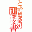 とある研究所の研究文書（シークレットレポート）