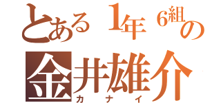 とある１年６組の金井雄介（カナイ）