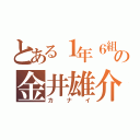 とある１年６組の金井雄介（カナイ）