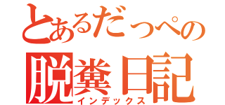 とあるだっぺの脱糞日記（インデックス）