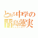 とある中学の青島蓮実（たんさいぼう）