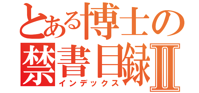 とある博士の禁書目録Ⅱ（インデックス）