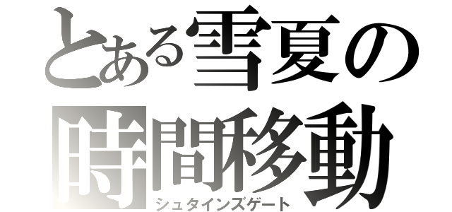 とある雪夏の時間移動（シュタインズゲート）