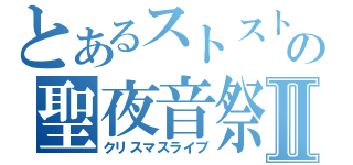 とあるストストの聖夜音祭Ⅱ（クリスマスライブ）