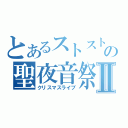 とあるストストの聖夜音祭Ⅱ（クリスマスライブ）