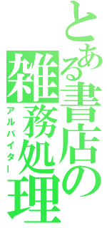 とある書店の雑務処理（アルバイター）