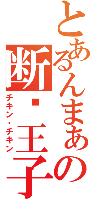 とあるんまぁの断么王子（チキン・チキン）