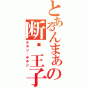 とあるんまぁの断么王子（チキン・チキン）