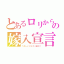 とあるロリからの嫁入宣言（うれしいけどダメ絶対！）