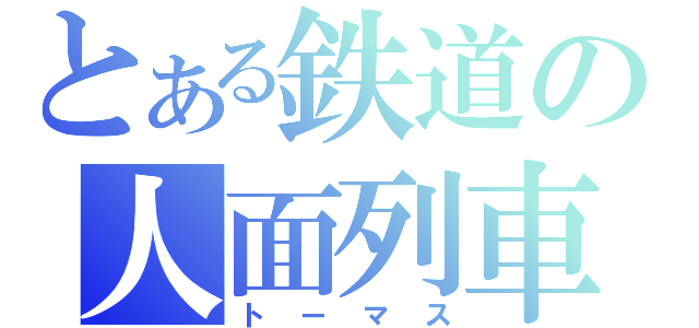 とある鉄道の人面列車（トーマス）