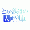 とある鉄道の人面列車（トーマス）