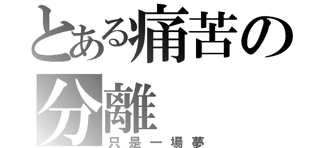 とある痛苦の分離（只是一場夢）