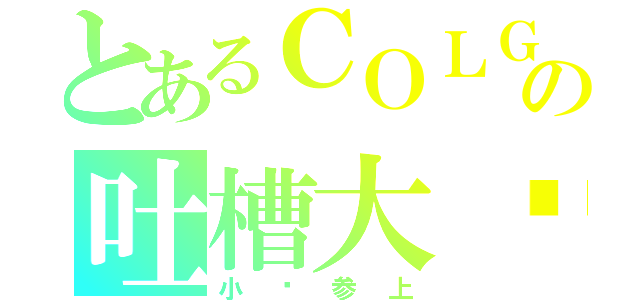 とあるＣＯＬＧの吐槽大队（小亚参上）