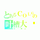 とあるＣＯＬＧの吐槽大队（小亚参上）