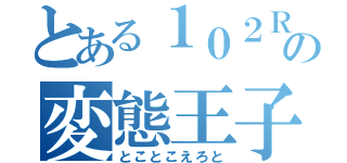 とある１０２Ｒの変態王子（とことこえろと）