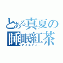 とある真夏の睡眠紅茶（アイスティー）