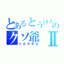 とあるとうけんののクソ爺Ⅱ（三日月宗近）