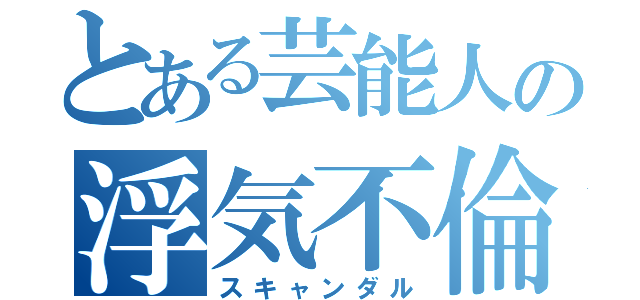 とある芸能人の浮気不倫（スキャンダル）