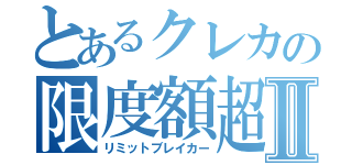 とあるクレカの限度額超Ⅱ（リミットブレイカー）