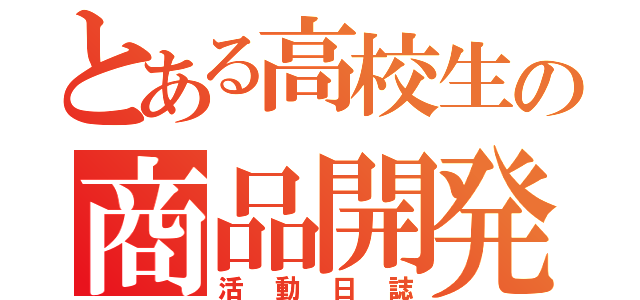 とある高校生の商品開発（活動日誌）