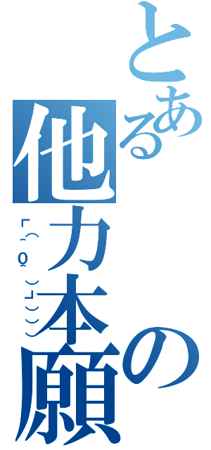 とあるの他力本願（┗（＾０＾）┓））））