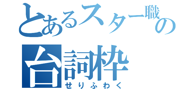 とあるスター職人の台詞枠（せりふわく）