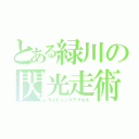 とある緑川の閃光走術（ライトニングアクセル）