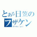 とある日笠のフザケンナー（てへぺろ（・ω＜））