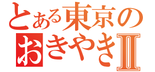 とある東京のおきやきさんⅡ（）