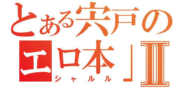 とある宍戸のエロ本」Ⅱ（シャルル）