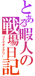 とある暇人の戦場日記（コミケダイアリー）