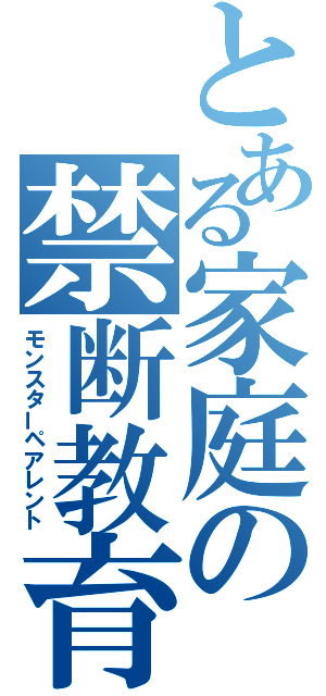 とある家庭の禁断教育（モンスターペアレント）