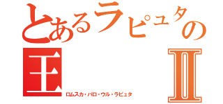 とあるラピュタの王Ⅱ（ロムスカ・パロ・ウル・ラピュタ）