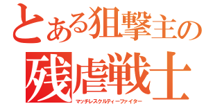 とある狙撃主の残虐戦士（マッチレスクルティーファイター）