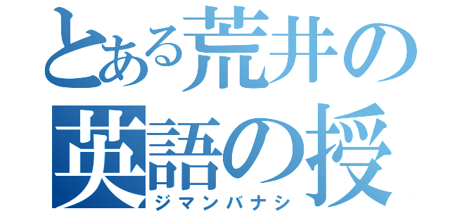 とある荒井の英語の授業（ジマンバナシ）