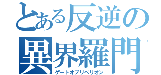 とある反逆の異界羅門（ゲートオブリベリオン）