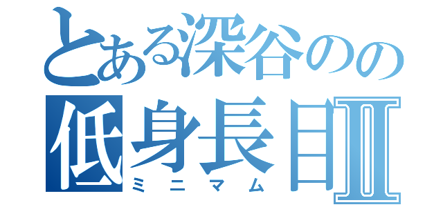 とある深谷のの低身長目録Ⅱ（ミニマム）