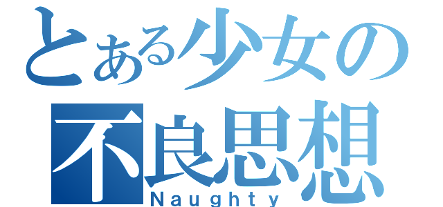 とある少女の不良思想（Ｎａｕｇｈｔｙ）