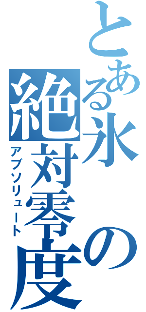 とある氷の絶対零度（アブソリュート）