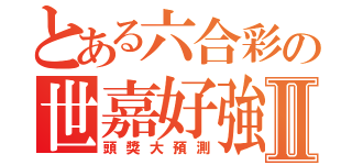 とある六合彩の世嘉好強Ⅱ（頭獎大預測）