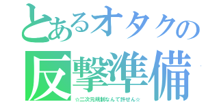 とあるオタクの反撃準備（☆二次元規制なんて許せん☆）