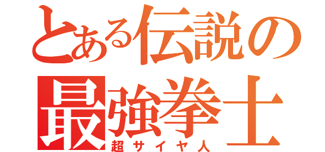 とある伝説の最強拳士（超サイヤ人）