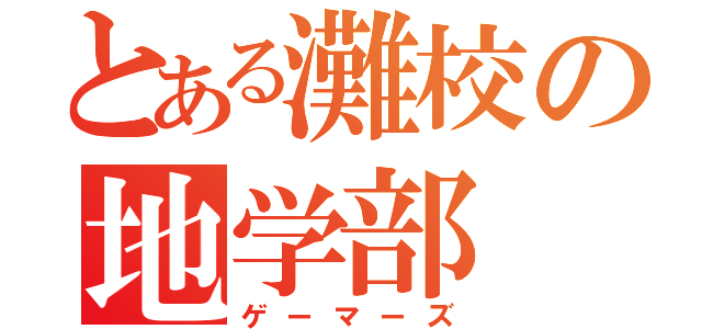 とある灘校の地学部（ゲーマーズ）