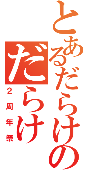 とあるだらけのだらけ（２周年祭）