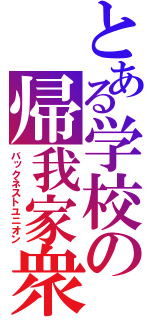 とある学校の帰我家衆（バックネストユニオン）